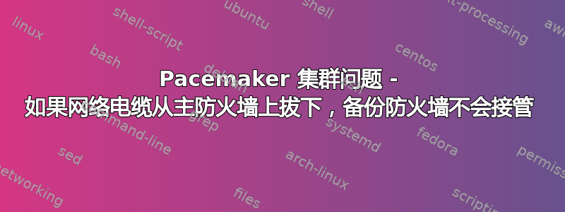 Pacemaker 集群问题 - 如果网络电缆从主防火墙上拔下，备份防火墙不会接管