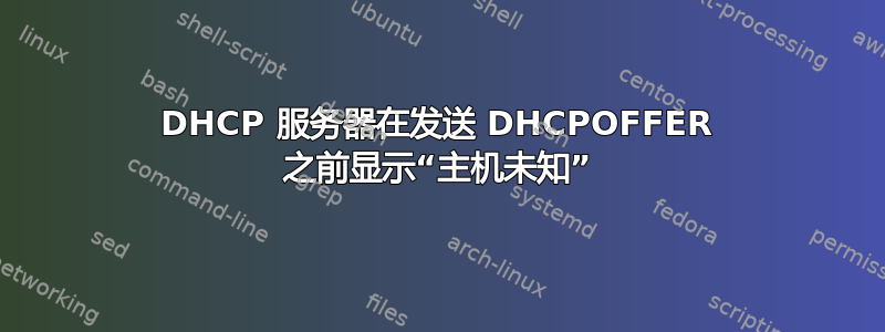 DHCP 服务器在发送 DHCPOFFER 之前显示“主机未知”