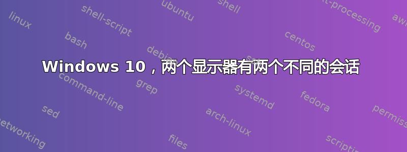 Windows 10，两个显示器有两个不同的会话