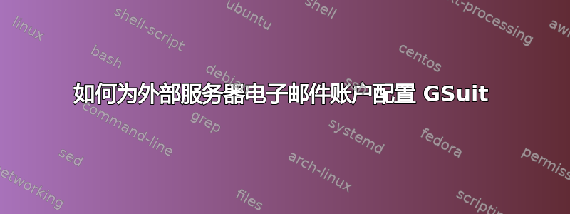 如何为外部服务器电子邮件账户配置 GSuit