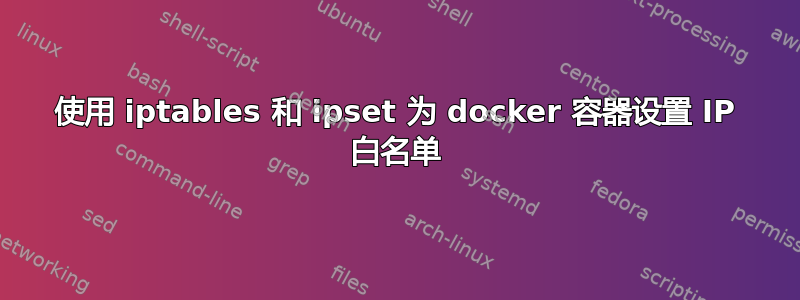 使用 iptables 和 ipset 为 docker 容器设置 IP 白名单