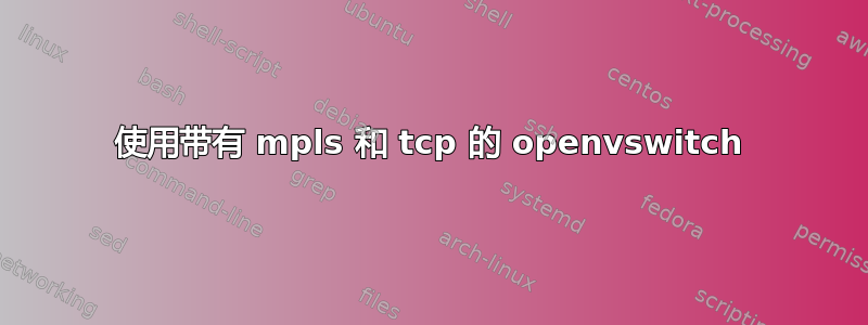 使用带有 mpls 和 tcp 的 openvswitch