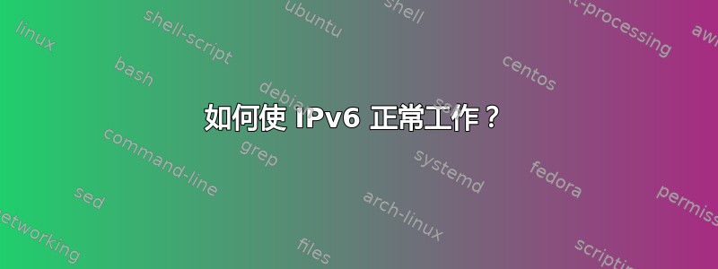 如何使 IPv6 正常工作？