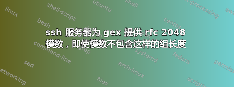 ssh 服务器为 gex 提供 rfc 2048 模数，即使模数不包含这样的组长度