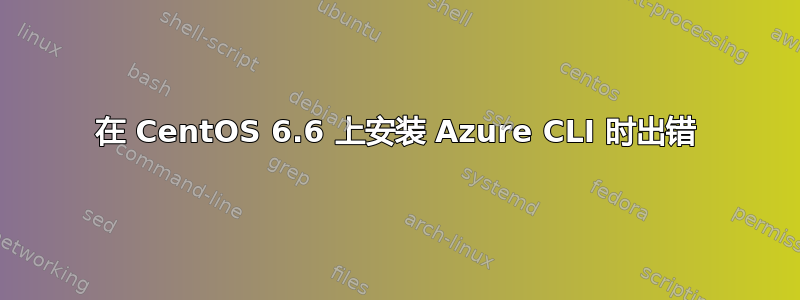 在 CentOS 6.6 上安装 Azure CLI 时出错