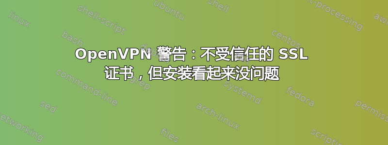 OpenVPN 警告：不受信任的 SSL 证书，但安装看起来没问题