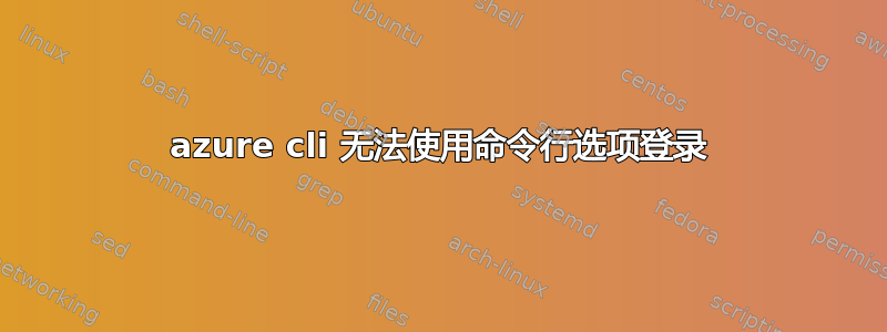 azure cli 无法使用命令行选项登录