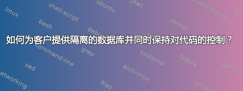 如何为客户提供隔离的数据库并同时保持对代码的控制？