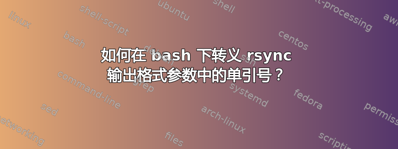 如何在 bash 下转义 rsync 输出格式参数中的单引号？