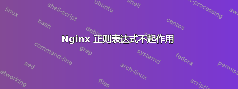 Nginx 正则表达式不起作用