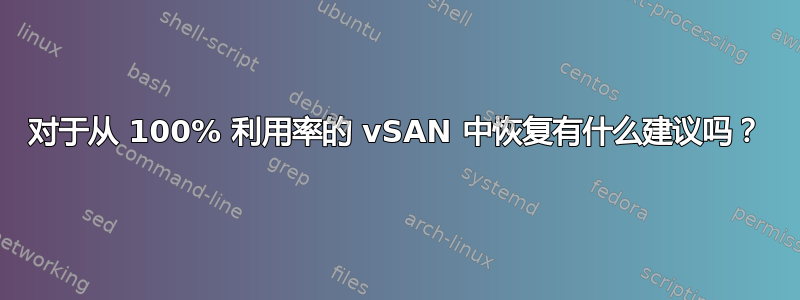 对于从 100% 利用率的 vSAN 中恢复有什么建议吗？