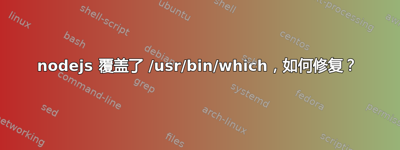 nodejs 覆盖了 /usr/bin/which，如何修复？