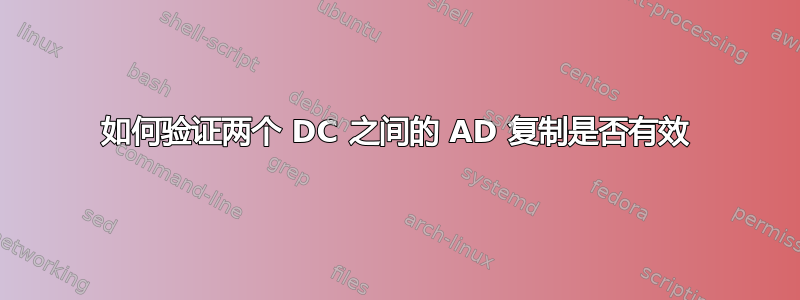 如何验证两个 DC 之间的 AD 复制是否有效