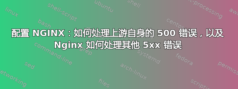 配置 NGINX：如何处理上游自身的 500 错误，以及 Nginx 如何处理其他 5xx 错误