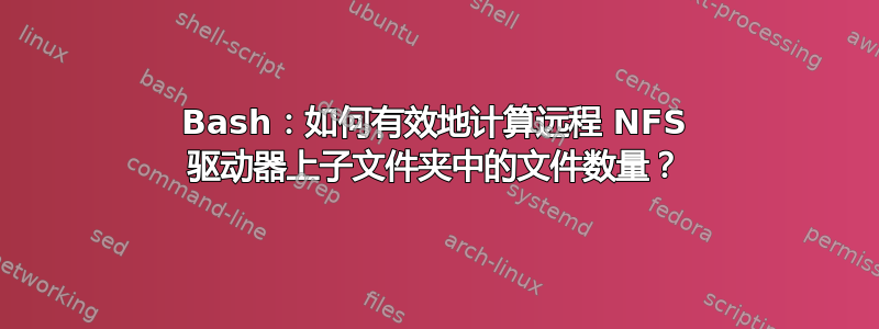 Bash：如何有效地计算远程 NFS 驱动器上子文件夹中的文件数量？