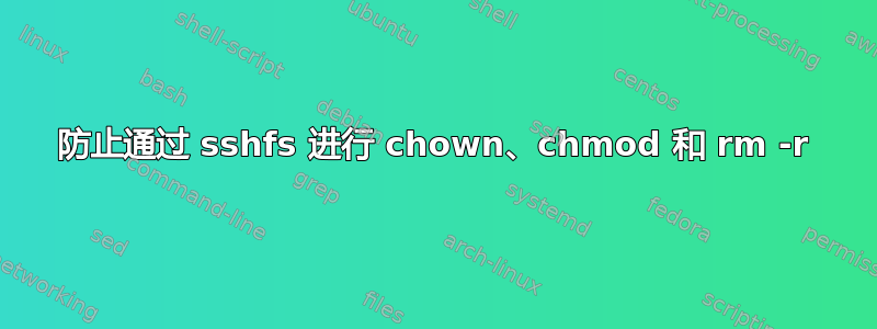 防止通过 sshfs 进行 chown、chmod 和 rm -r