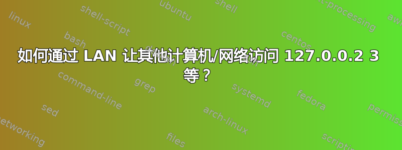 如何通过 LAN 让其他计算机/网络访问 127.0.0.2 3 等？