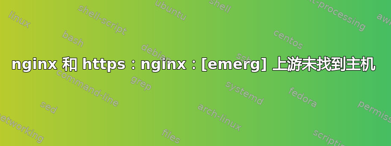 nginx 和 https：nginx：[emerg] 上游未找到主机