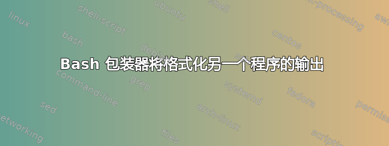 Bash 包装器将格式化另一个程序的输出