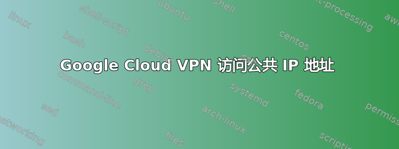 Google Cloud VPN 访问公共 IP 地址