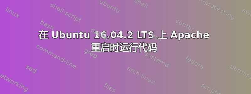 在 Ubuntu 16.04.2 LTS 上 Apache 重启时运行代码