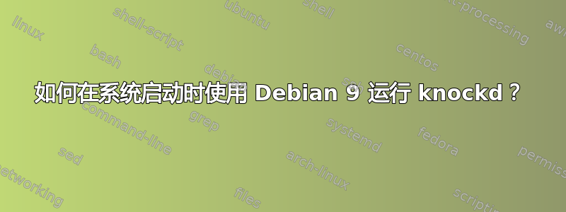 如何在系统启动时使用 Debian 9 运行 knockd？