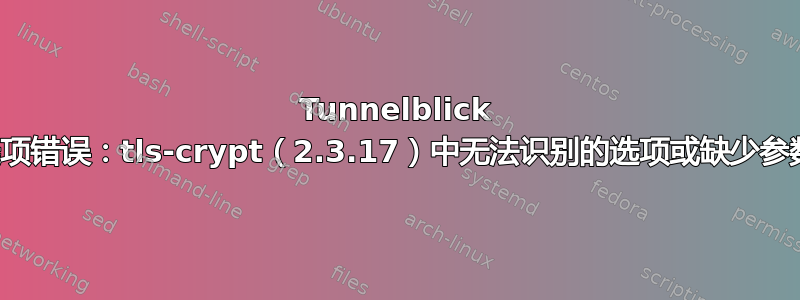 Tunnelblick 选项错误：tls-crypt（2.3.17）中无法识别的选项或缺少参数