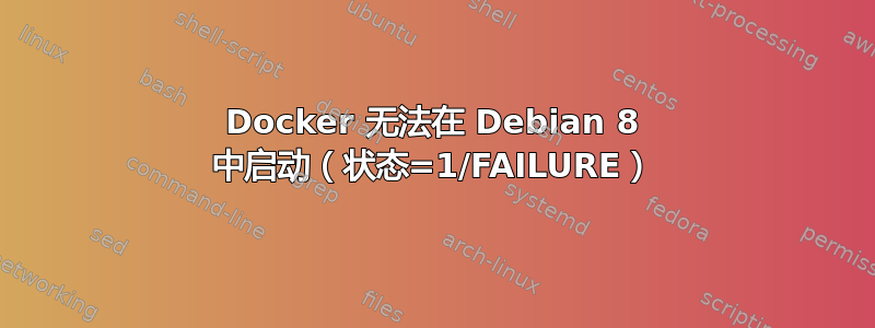 Docker 无法在 Debian 8 中启动（状态=1/FAILURE）