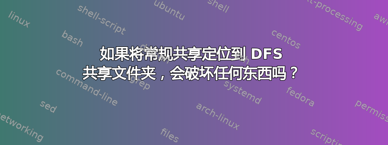 如果将常规共享定位到 DFS 共享文件夹，会破坏任何东西吗？