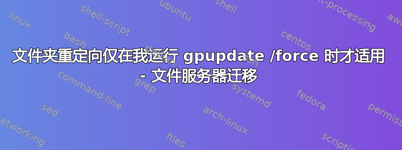 文件夹重定向仅在我运行 gpupdate /force 时才适用 - 文件服务器迁移