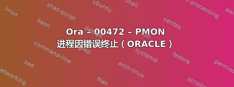 Ora – 00472 – PMON 进程因错误终止（ORACLE）