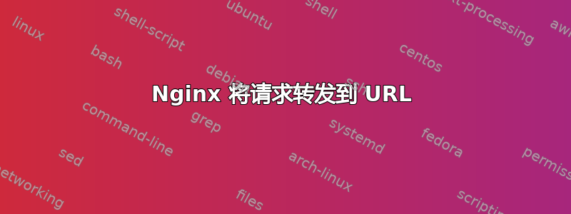 Nginx 将请求转发到 URL