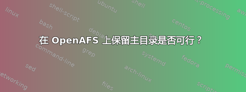 在 OpenAFS 上保留主目录是否可行？