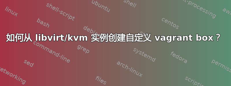 如何从 libvirt/kvm 实例创建自定义 vagrant box？