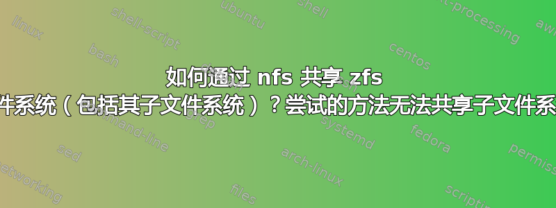 如何通过 nfs 共享 zfs 文件系统（包括其子文件系统）？尝试的方法无法共享子文件系统