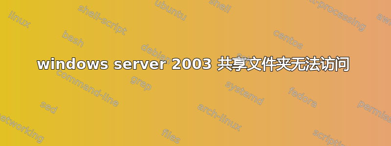 windows server 2003 共享文件夹无法访问