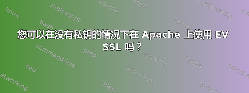 您可以在没有私钥的情况下在 Apache 上使用 EV SSL 吗？