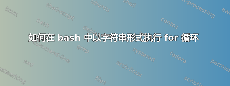 如何在 bash 中以字符串形式执行 for 循环