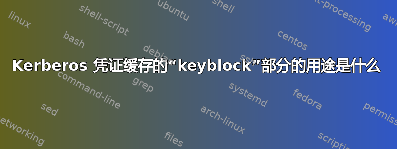 Kerberos 凭证缓存的“keyblock”部分的用途是什么