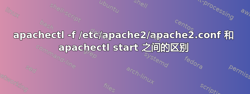 apachectl -f /etc/apache2/apache2.conf 和 apachectl start 之间的区别