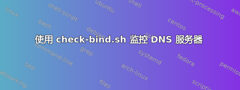 使用 check-bind.sh 监控 DNS 服务器