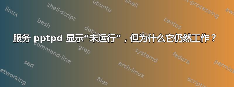 服务 pptpd 显示“未运行”，但为什么它仍然工作？