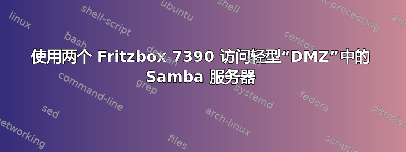 使用两个 Fritzbox 7390 访问轻型“DMZ”中的 Samba 服务器