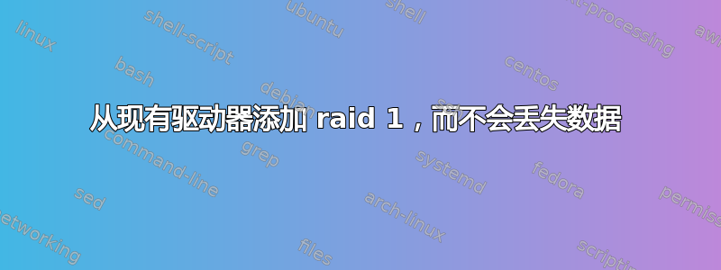 从现有驱动器添加 raid 1，而不会丢失数据