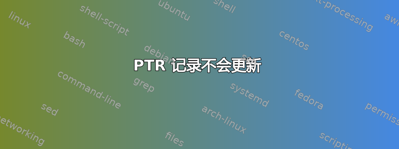 PTR 记录不会更新