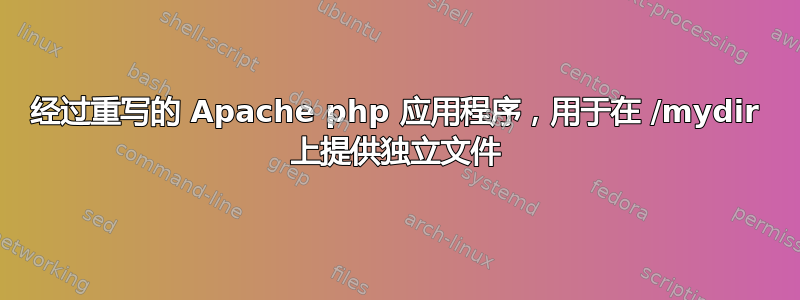 经过重写的 Apache php 应用程序，用于在 /mydir 上提供独立文件