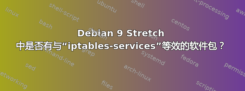 Debian 9 Stretch 中是否有与“iptables-services”等效的软件包？