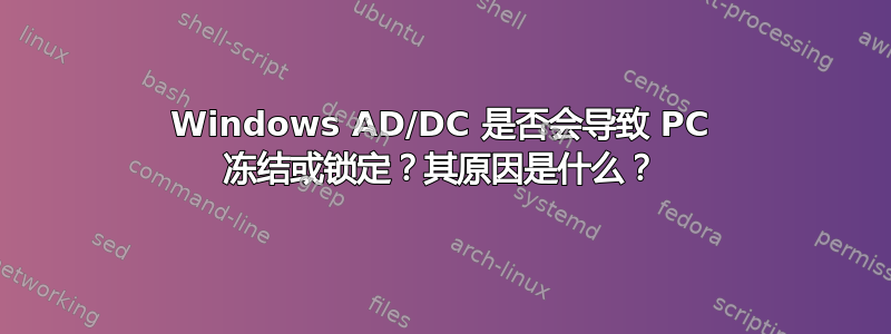 Windows AD/DC 是否会导致 PC 冻结或锁定？其原因是什么？