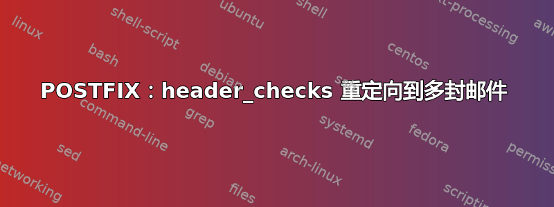 POSTFIX：header_checks 重定向到多封邮件