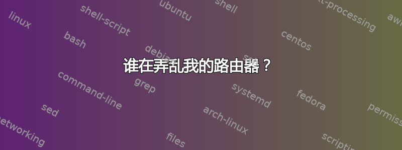 谁在弄乱我的路由器？